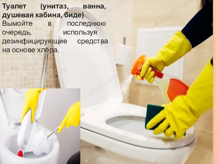 Туалет (унитаз, ванна, душевая кабина, биде) Вымойте в последнюю очередь, используя дезинфицирующие средства на основе хлора.