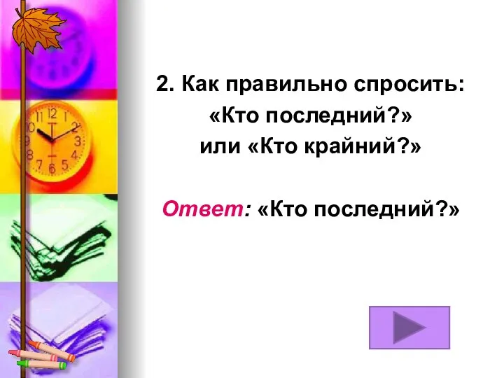 2. Как правильно спросить: «Кто последний?» или «Кто крайний?» Ответ: «Кто последний?»