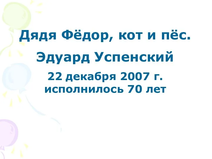 Дядя Фёдор, кот и пёс. Эдуард Успенский 22 декабря 2007 г. исполнилось 70 лет