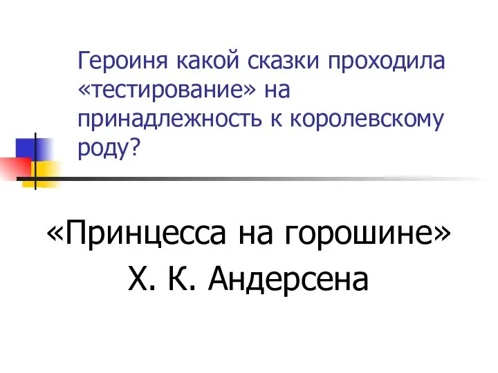 Героиня какой сказки проходила «тестирование» на принадлежность к королевскому роду? «Принцесса на горошине» Х. К. Андерсена