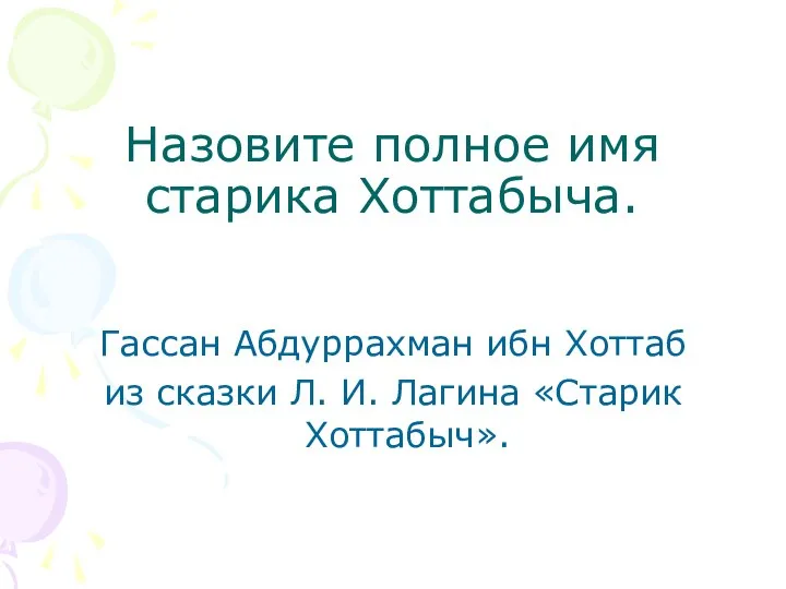 Назовите полное имя старика Хоттабыча. Гассан Абдуррахман ибн Хоттаб из сказки Л. И. Лагина «Старик Хоттабыч».