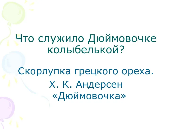 Что служило Дюймовочке колыбелькой? Скорлупка грецкого ореха. Х. К. Андерсен «Дюймовочка»