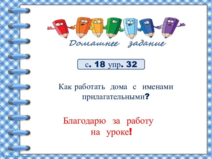 с. 18 упр. 32 Благодарю за работу на уроке! Как работать дома с именами прилагательными?