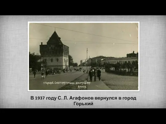 В 1937 году С. Л. Агафонов вернулся в город Горький