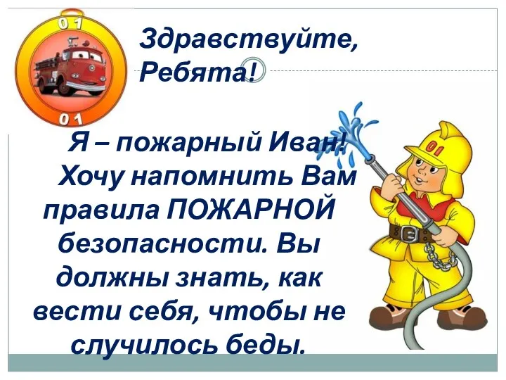 Здравствуйте, Ребята! Я – пожарный Иван! Хочу напомнить Вам правила ПОЖАРНОЙ