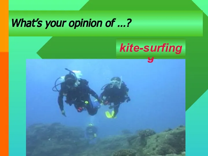 Установите ЧЕТКИЕ цели What’s your opinion of …? kayking scubadiving kite-surfing