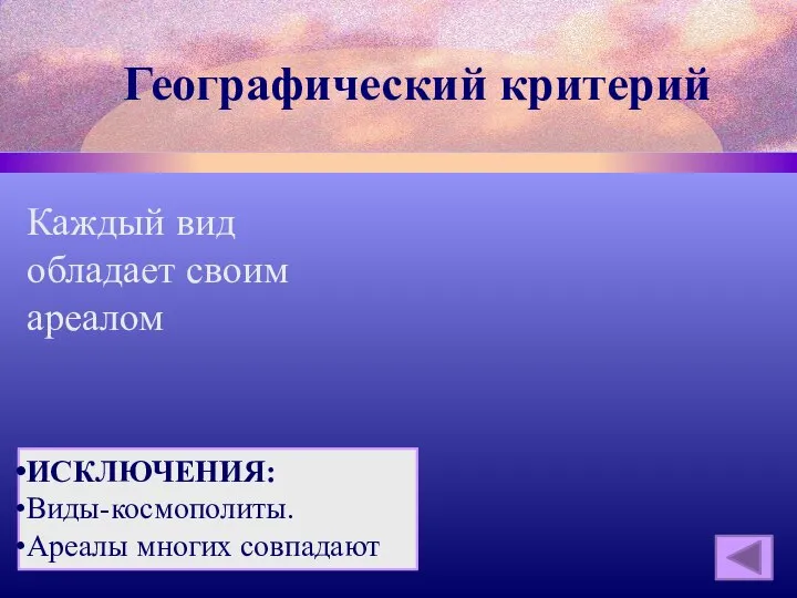 Географический критерий Каждый вид обладает своим ареалом ИСКЛЮЧЕНИЯ: Виды-космополиты. Ареалы многих совпадают