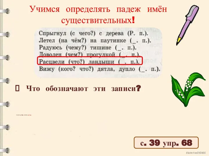 Учимся определять падеж имён существительных! Что обозначают эти записи? с. 39