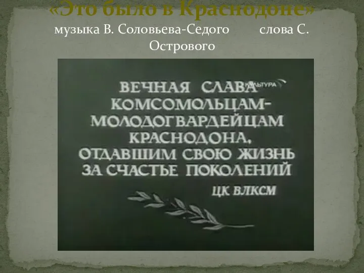 «Это было в Краснодоне» музыка В. Соловьева-Седого слова С. Острового