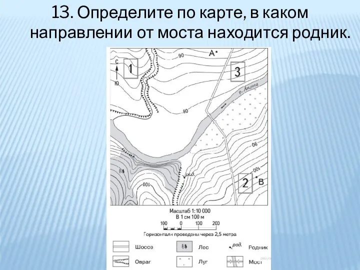 13. Определите по карте, в каком направлении от моста находится родник.