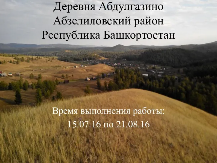 Деревня Абдулгазино Абзелиловский район Республика Башкортостан Время выполнения работы: 15.07.16 по 21.08.16