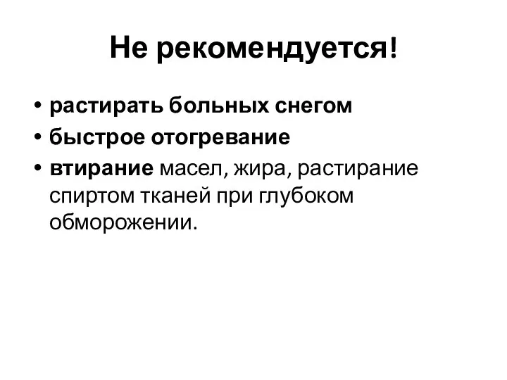 Не рекомендуется! растирать больных снегом быстрое отогревание втирание масел, жира, растирание спиртом тканей при глубоком обморожении.