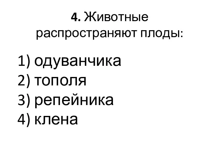 4. Животные распространяют плоды: 1) одуванчика 2) тополя 3) репейника 4) клена