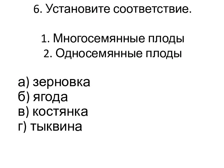 6. Установите соответствие. 1. Многосемянные плоды 2. Односемянные плоды а) зерновка