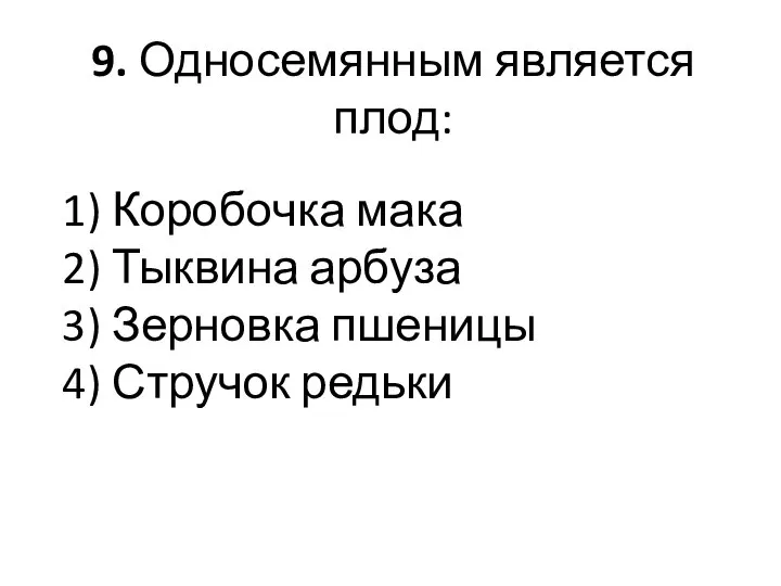 9. Односемянным является плод: 1) Коробочка мака 2) Тыквина арбуза 3) Зерновка пшеницы 4) Стручок редьки