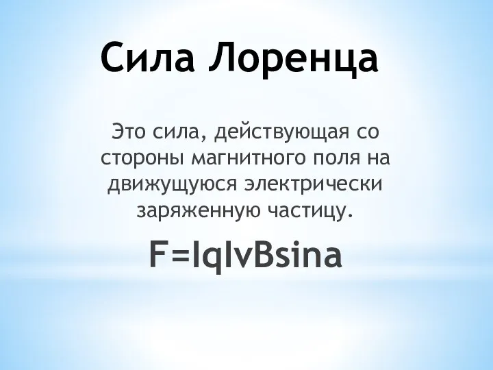 Сила Лоренца Это сила, действующая со стороны магнитного поля на движущуюся электрически заряженную частицу. F=IqIvBsina