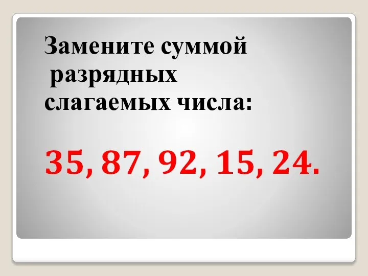 Замените суммой разрядных слагаемых числа: 35, 87, 92, 15, 24.