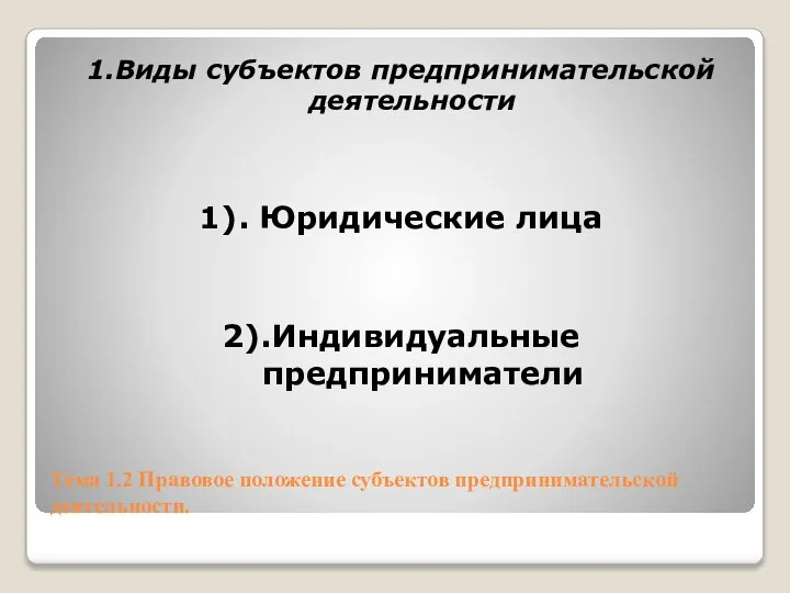 Тема 1.2 Правовое положение субъектов предпринимательской деятельности. 1.Виды субъектов предпринимательской деятельности 1). Юридические лица 2).Индивидуальные предприниматели