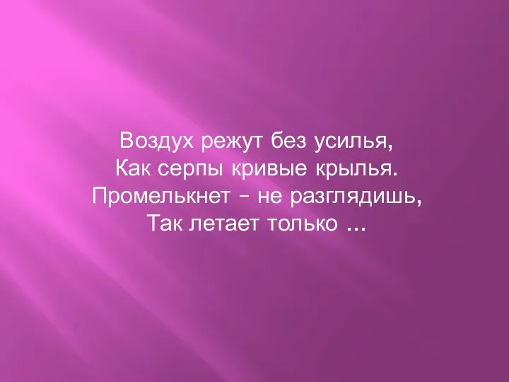 Воздух режут без усилья, Как серпы кривые крылья. Промелькнет – не разглядишь, Так летает только ...