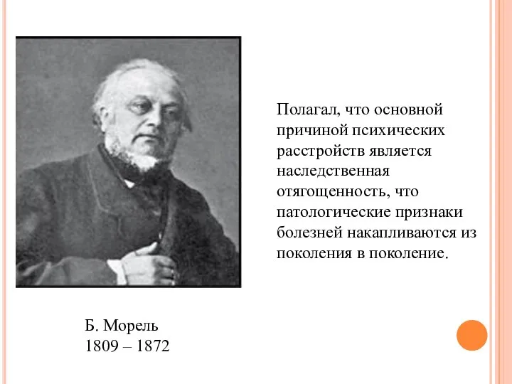 Б. Морель 1809 – 1872 Полагал, что основной причиной психических расстройств