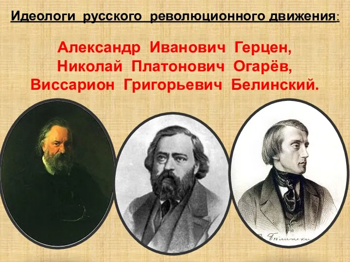 Идеологи русского революционного движения: Александр Иванович Герцен, Николай Платонович Огарёв, Виссарион Григорьевич Белинский.