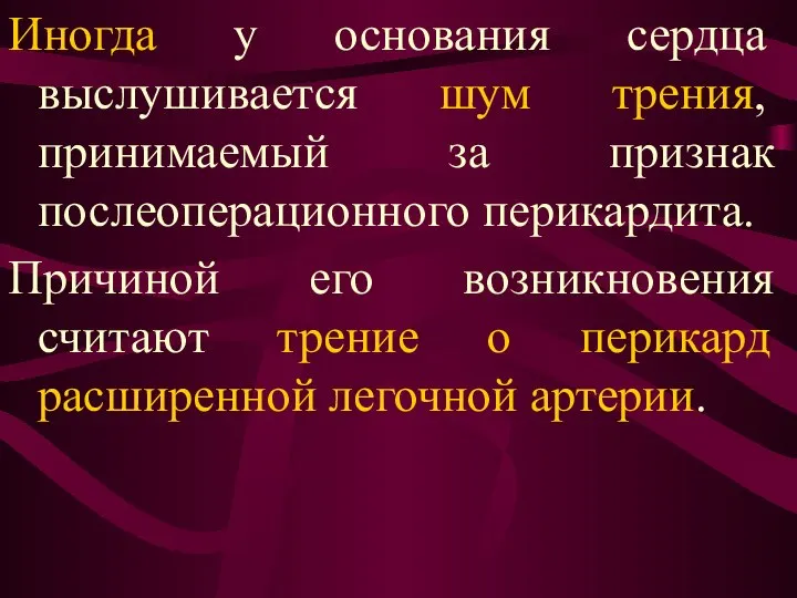 Иногда у основания сердца выслушивается шум трения, принимаемый за признак послеоперационного