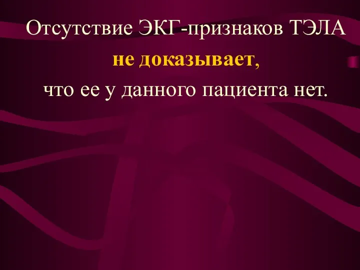 Отсутствие ЭКГ-признаков ТЭЛА не доказывает, что ее у данного пациента нет.