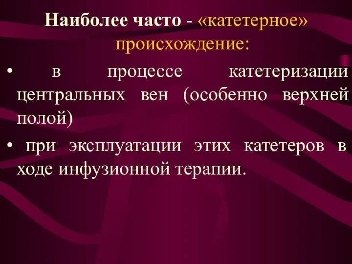 Наиболее часто - «катетерное» происхождение: в процессе катетеризации центральных вен (особенно