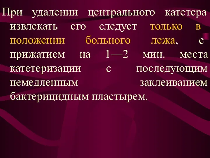 При удалении центрального катетера извлекать его следует только в положении больного