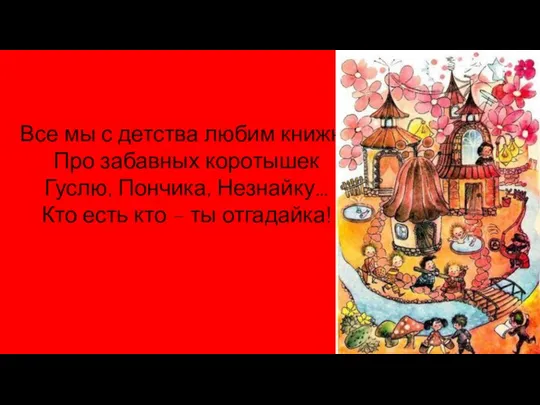 Все мы с детства любим книжки Про забавных коротышек Гуслю, Пончика,