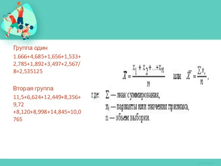 Группа один 1.666+4,685+1,656+1,533+2,785+1,892+3,497+2,567/8=2,535125 Вторая группа 11,5+6,624+12,449+8,356+9,72 +8,120+8,998+14,845=10,0765