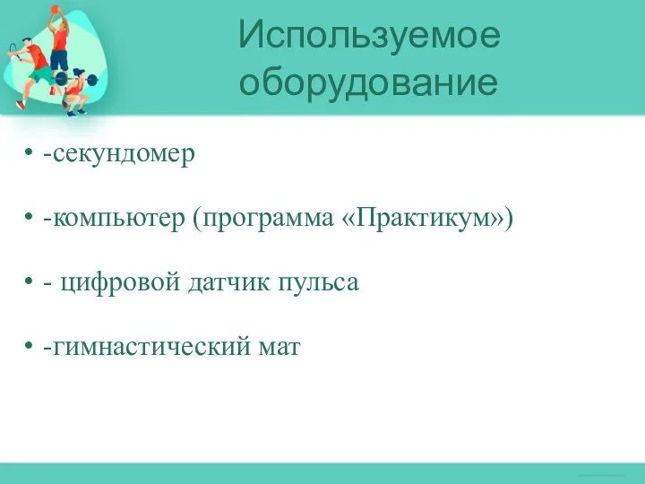 -секундомер -компьютер (программа «Практикум») - цифровой датчик пульса -гимнастический мат Используемое оборудование