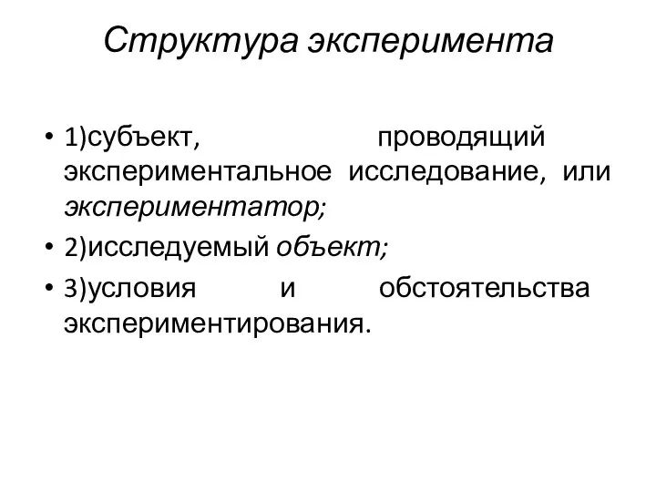 Структура эксперимента 1)субъект, проводящий экспериментальное исследование, или экспериментатор; 2)исследуемый объект; 3)условия и обстоятельства экспериментирования.