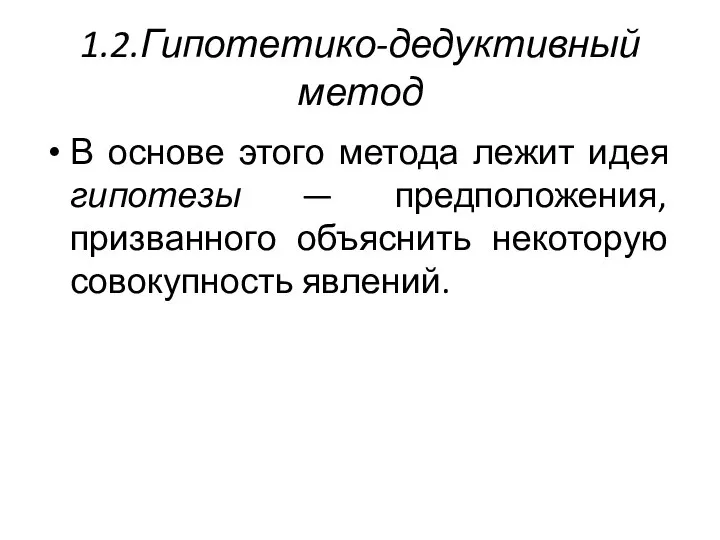 1.2.Гипотетико-дедуктивный метод В основе этого метода лежит идея гипотезы — предположения, призванного объяснить некоторую совокупность явлений.