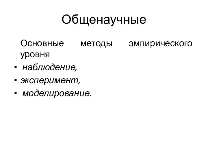 Общенаучные Основные методы эмпирического уровня наблюдение, эксперимент, моделирование.