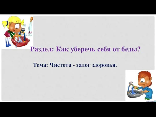 Раздел: Как уберечь себя от беды? Тема: Чистота - залог здоровья.