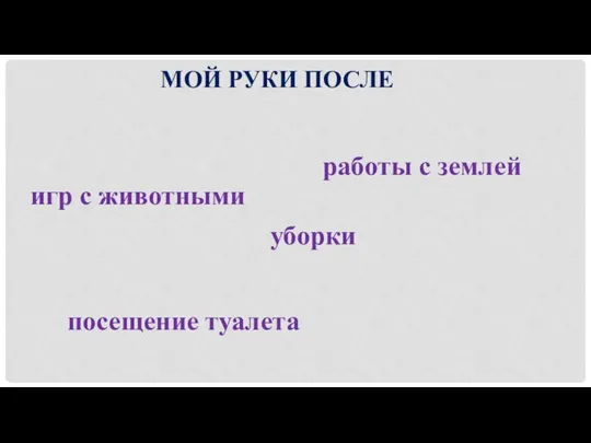 МОЙ РУКИ ПОСЛЕ игр с животными уборки работы с землей посещение туалета