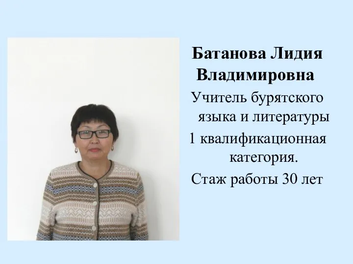 Батанова Лидия Владимировна Учитель бурятского языка и литературы 1 квалификационная категория. Стаж работы 30 лет