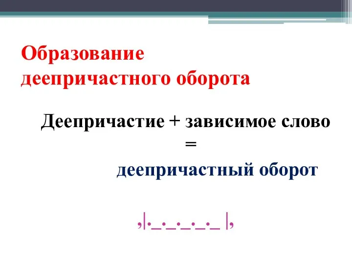 Образование деепричастного оборота Деепричастие + зависимое слово = деепричастный оборот ,|._._._._._ |,