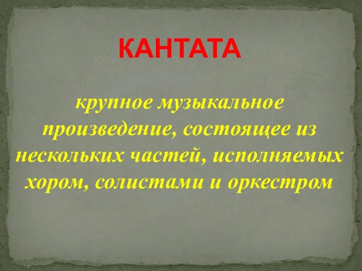 КАНТАТА крупное музыкальное произведение, состоящее из нескольких частей, исполняемых хором, солистами и оркестром