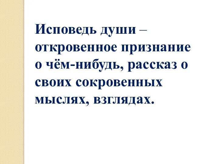 Исповедь души – откровенное признание о чём-нибудь, рассказ о своих сокровенных мыслях, взглядах.