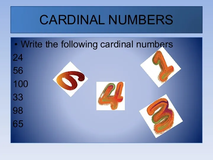 CARDINAL NUMBERS Write the following cardinal numbers 24 56 100 33 98 65