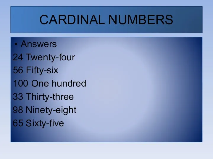 CARDINAL NUMBERS Answers 24 Twenty-four 56 Fifty-six 100 One hundred 33 Thirty-three 98 Ninety-eight 65 Sixty-five