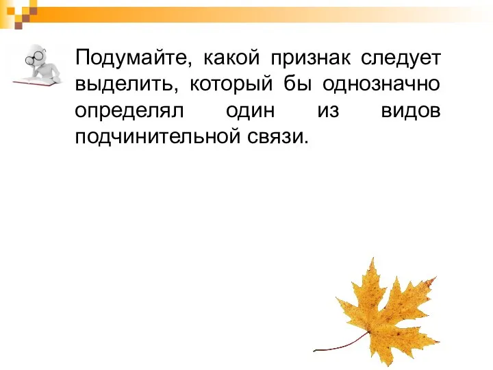 Подумайте, какой признак следует выделить, который бы однозначно определял один из видов подчинительной связи.