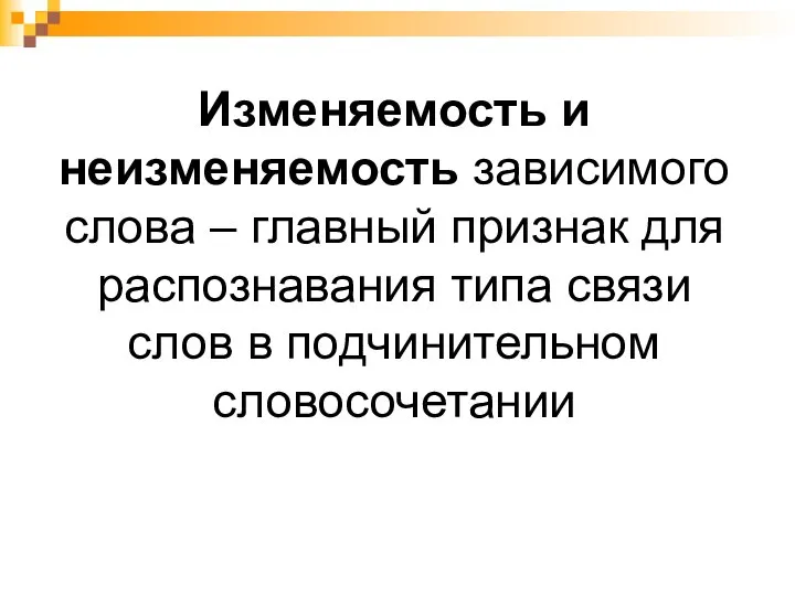 Изменяемость и неизменяемость зависимого слова – главный признак для распознавания типа связи слов в подчинительном словосочетании