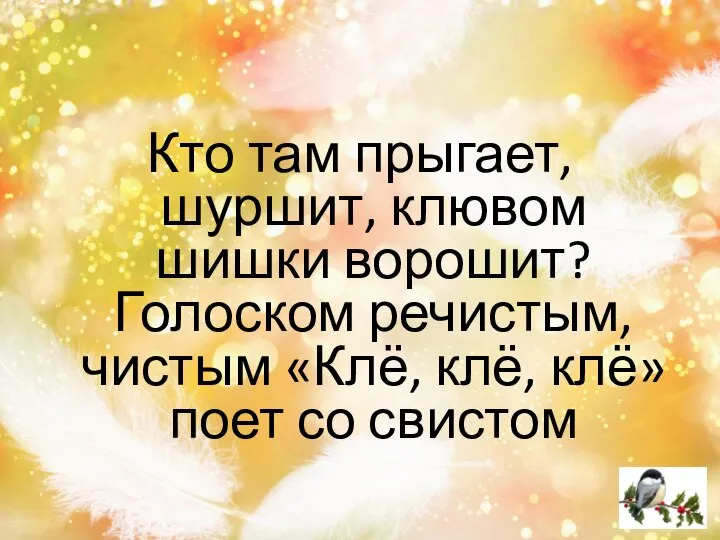 Кто там прыгает, шуршит, клювом шишки ворошит? Голоском речистым, чистым «Клё, клё, клё» поет со свистом