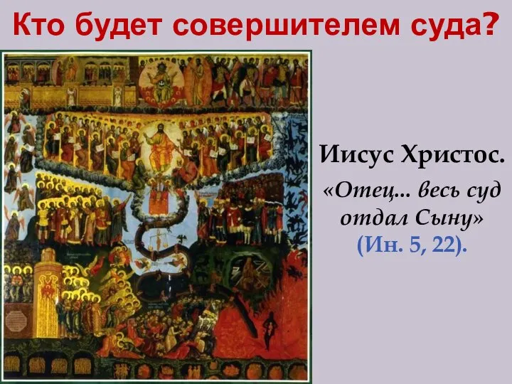 Кто будет совершителем суда? Иисус Христос. «Отец... весь суд отдал Сыну» (Ин. 5, 22).