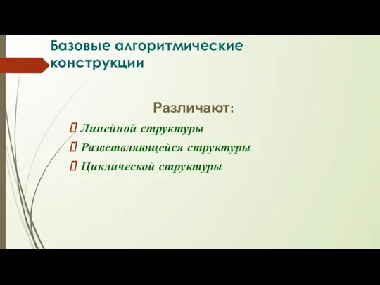 Базовые алгоритмические конструкции Различают: Линейной структуры Разветвляющейся структуры Циклической структуры