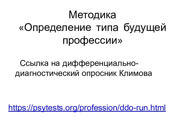 Методика «Определение типа будущей профессии» Ссылка на дифференциально-диагностический опросник Климова https://psytests.org/profession/ddo-run.html