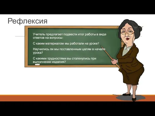 Рефлексия Учитель предлагает подвести итог работы в виде ответов на вопросы: